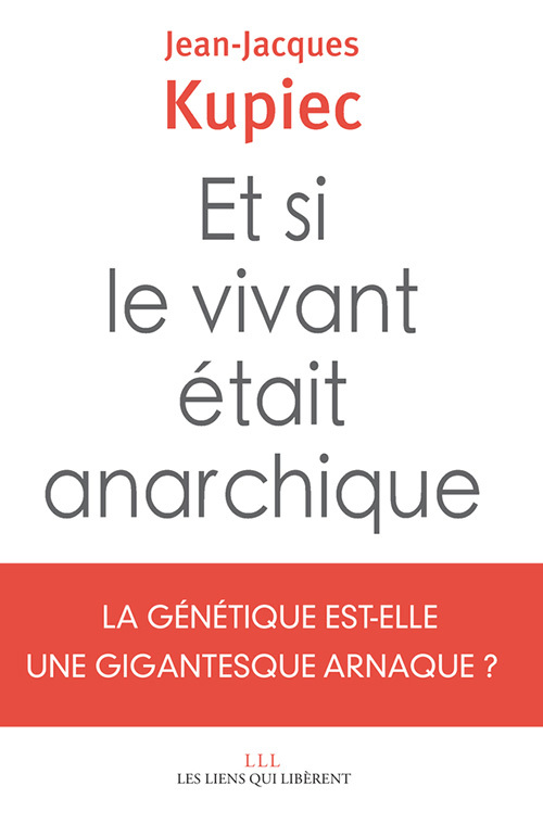 ET SI LE VIVANT ETAIT ANARCHIQUE - LA GENETIQUE EST-ELLE UNE GIGANTESQUE ARNAQUE ?