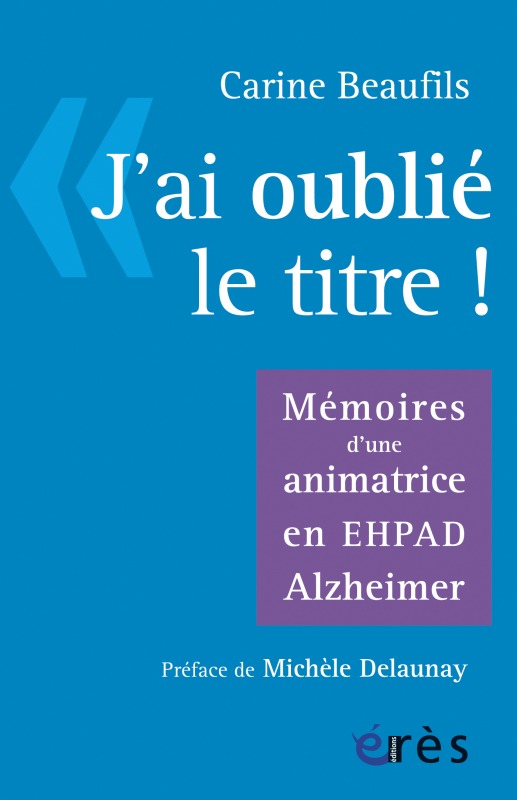 J´ AI OUBLIE LE TITRE ! MEMOIRES D´UNE ANIMATRICE EN EPHAD ALZHEIMER