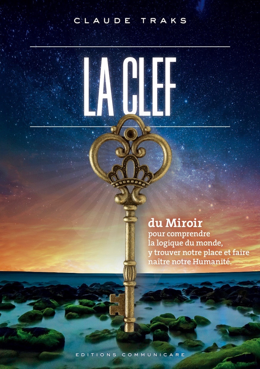 CLEF DU MIROIR - POUR COMPRENDRE LA LOGIQUE DU MONDE, Y TROUVER NOTRE PL