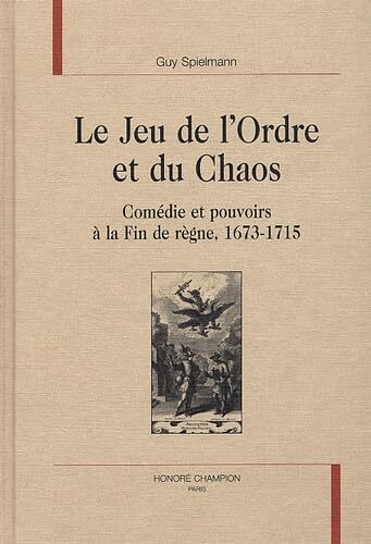 JEU DE L´ORDRE ET DU CHAOS. COMEDIE ET POUVOIRS A LA FIN DE REGNE, 1673-1715.