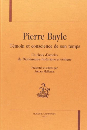 PIERRE BAYLE. TEMOIN ET CONSCIENCE DE SON TEMPS. UN CHOIX D´ARTICLES DU DICTIONNAIRE HISTORIQUE ET