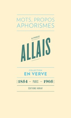 ALPHONSE ALLAIS EN VERVE , MOTS PROPOS APHORISMES 3E ED. 2016