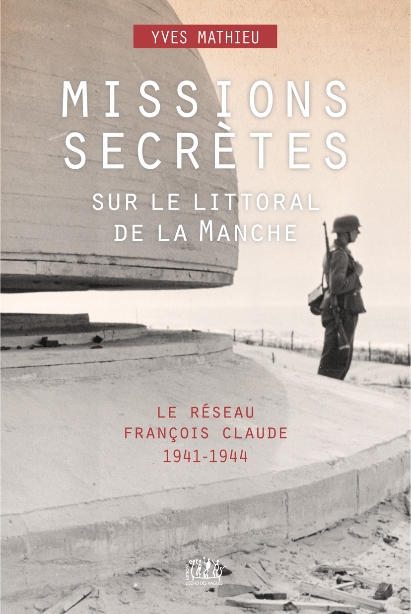 MISSIONS SECRETES SUR LE LITTORAL DE LA MANCHE - LE RESEAU FRANCOIS CLAUDE