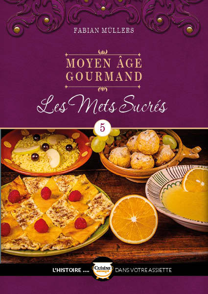 CUISINE HISTORIQUE - L´HISTOIRE DANS VOTRE ASSIETT - LE MOYEN AGE GOURMAND T05 - LES METS SUCRES