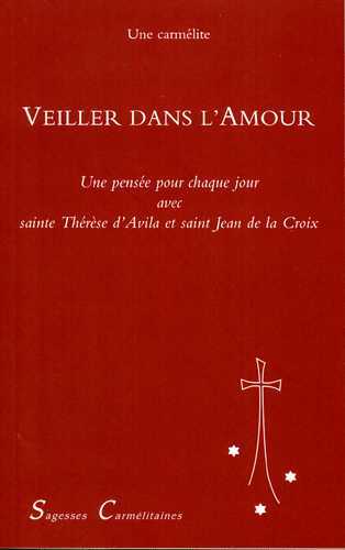 VEILLER DANS L´AMOUR. UNE PENSEE POUR CHAQUE JOUR DE L´ANNEE AVEC SAINTE THERESE D´AVILA ET SAINT J