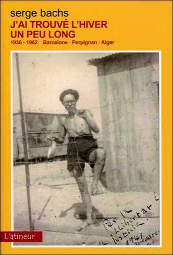J´ AI TROUVE L´ HIVER UN PEU LONG - 1936-1962 BARCELONE - PERPIGNAN - ALGER