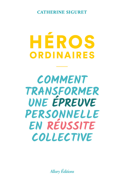HEROS ORDINAIRES - COMMENT TRANSFORMER UNE EPREUVE PERSONNELLE EN REUSSITE COLLECTIVE