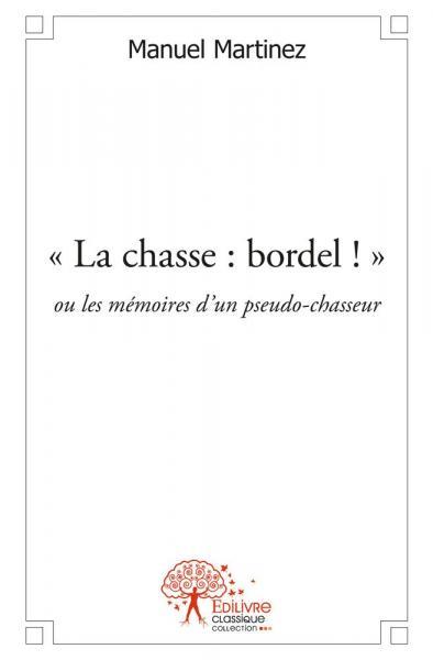 CHASSE : BORDEL ! - OU LES MEMOIRES D´UN PSEUDO-CHASSEUR