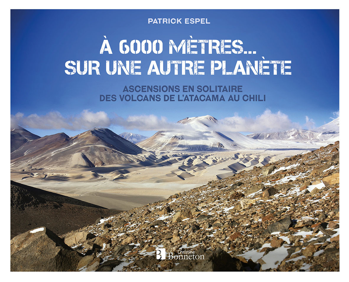 A 6 000 METRES... SUR UNE AUTRE PLANETE - ASCENSIONS EN SOLITAIRE DES VOLCANS DE L´ATACAMA AU CHILI