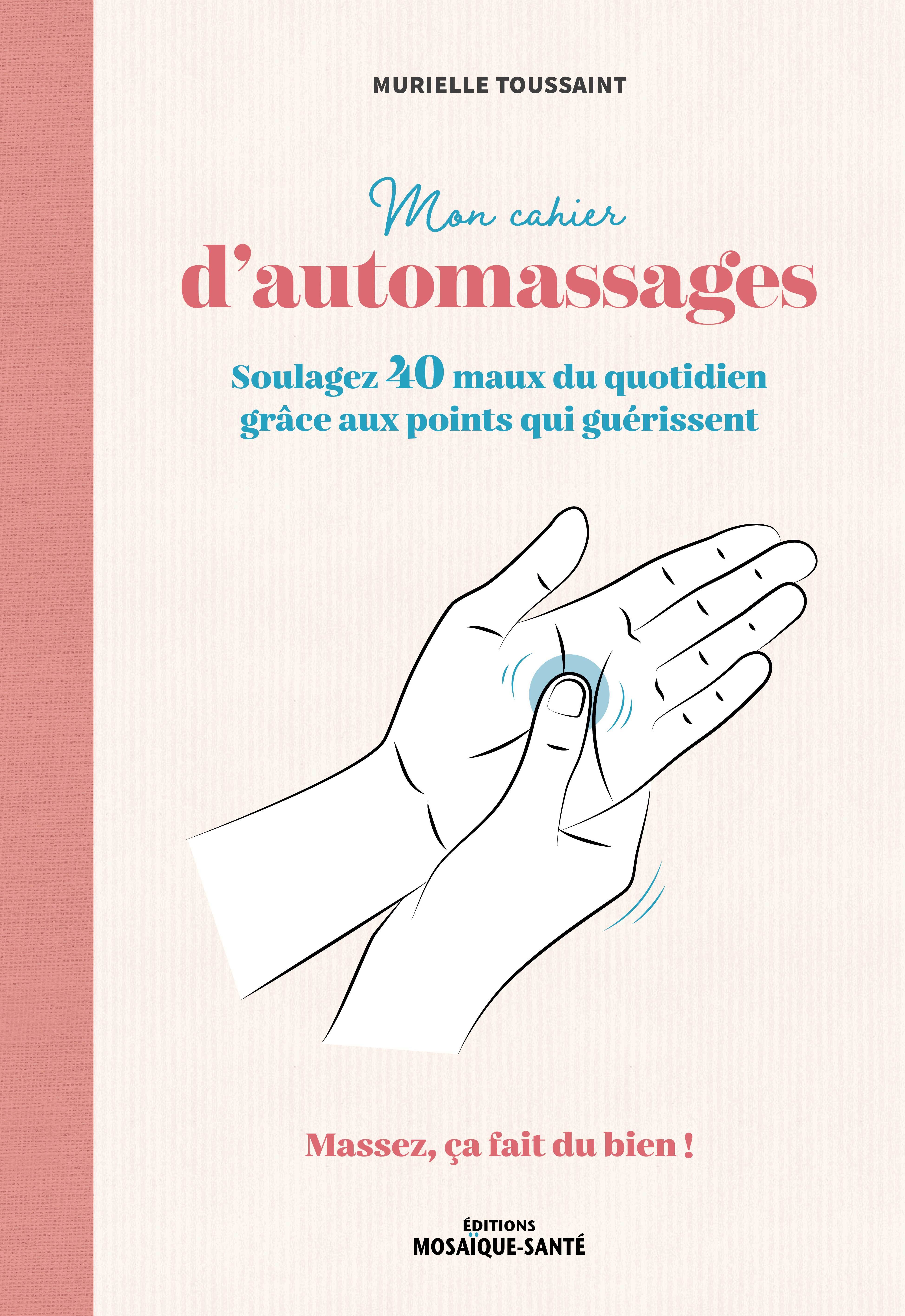 MON CAHIER D´AUTOMASSAGES - SOULAGEZ 40 MAUX DU QUOTIDIEN GRACE AUX POINTS QUI GUERISSENT