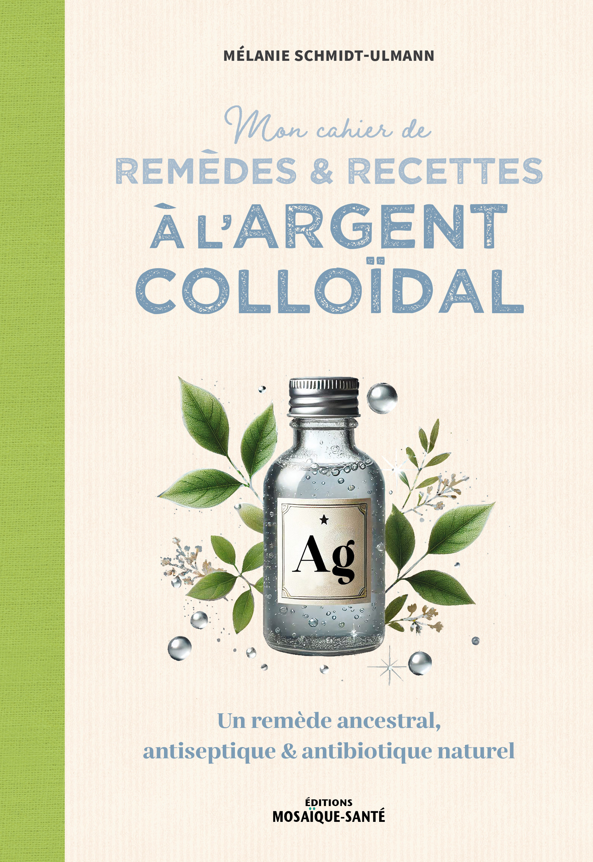 MON CAHIER DE REMEDES ET RECETTES A L´ARGENT COLLOIDAL - UN REMEDE ANCESTRAL, ANTISEPTIQUE ET ANTIBI