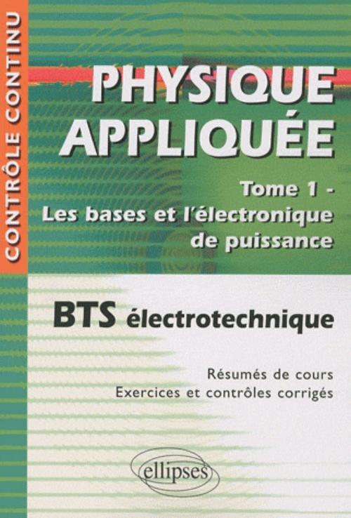 PHYSIQUE APPLIQUEE TOME 1 LES BASES & L´ELECTRONIQUE DE PUISSANCE BTS ELECTROTECHNIQUE