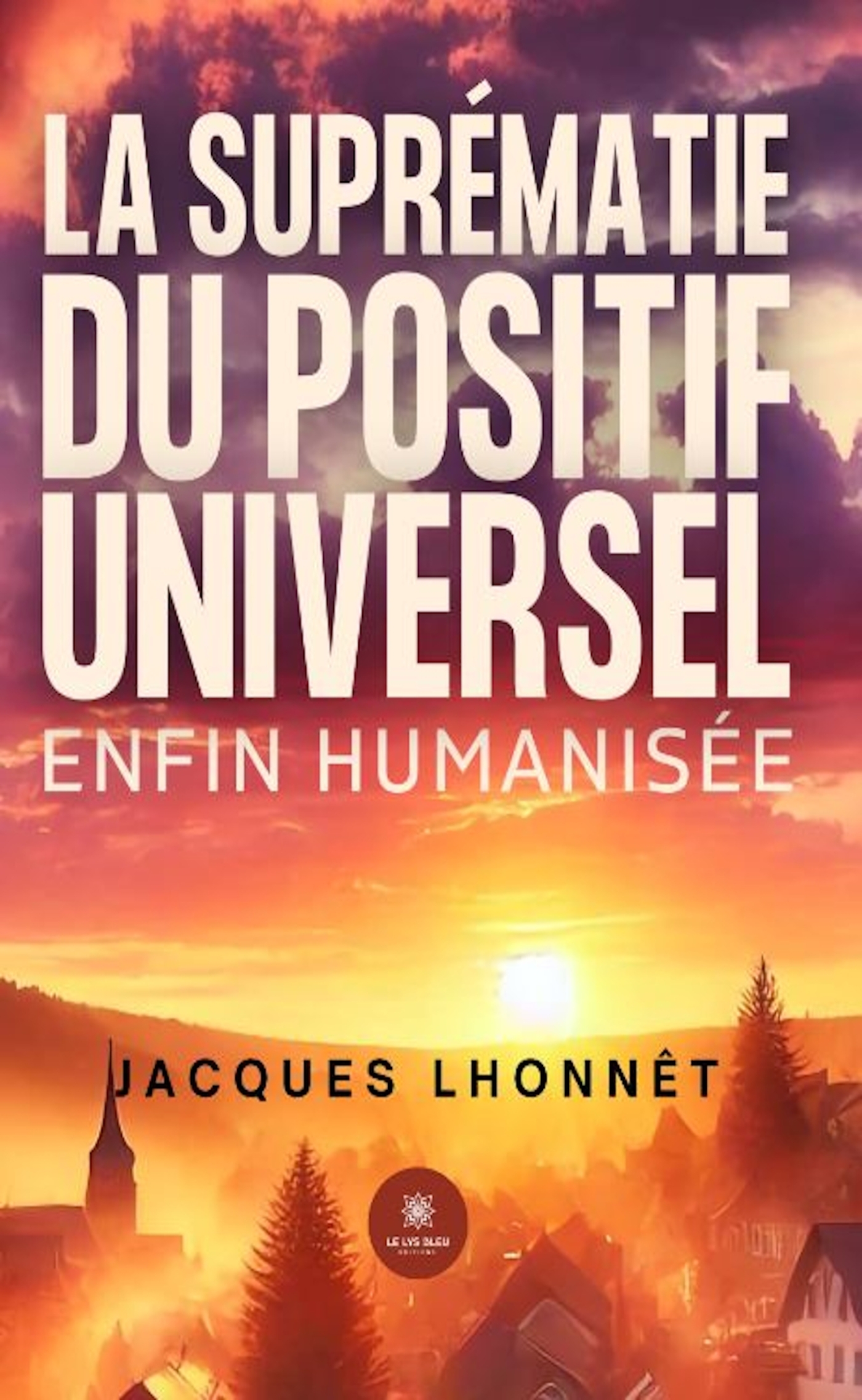 LA SUPREMATIE DU POSITIF UNIVERSEL ENFIN HUMANISE-E CAR UNIES ET UNIS VERS CELLE