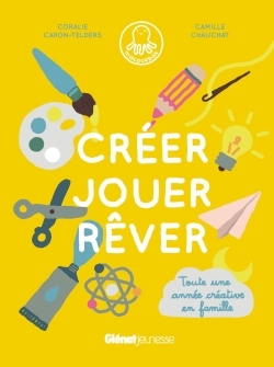 CREER, JOUER, REVER - TOUTE UNE ANNEE CREATIVE EN FAMILLE