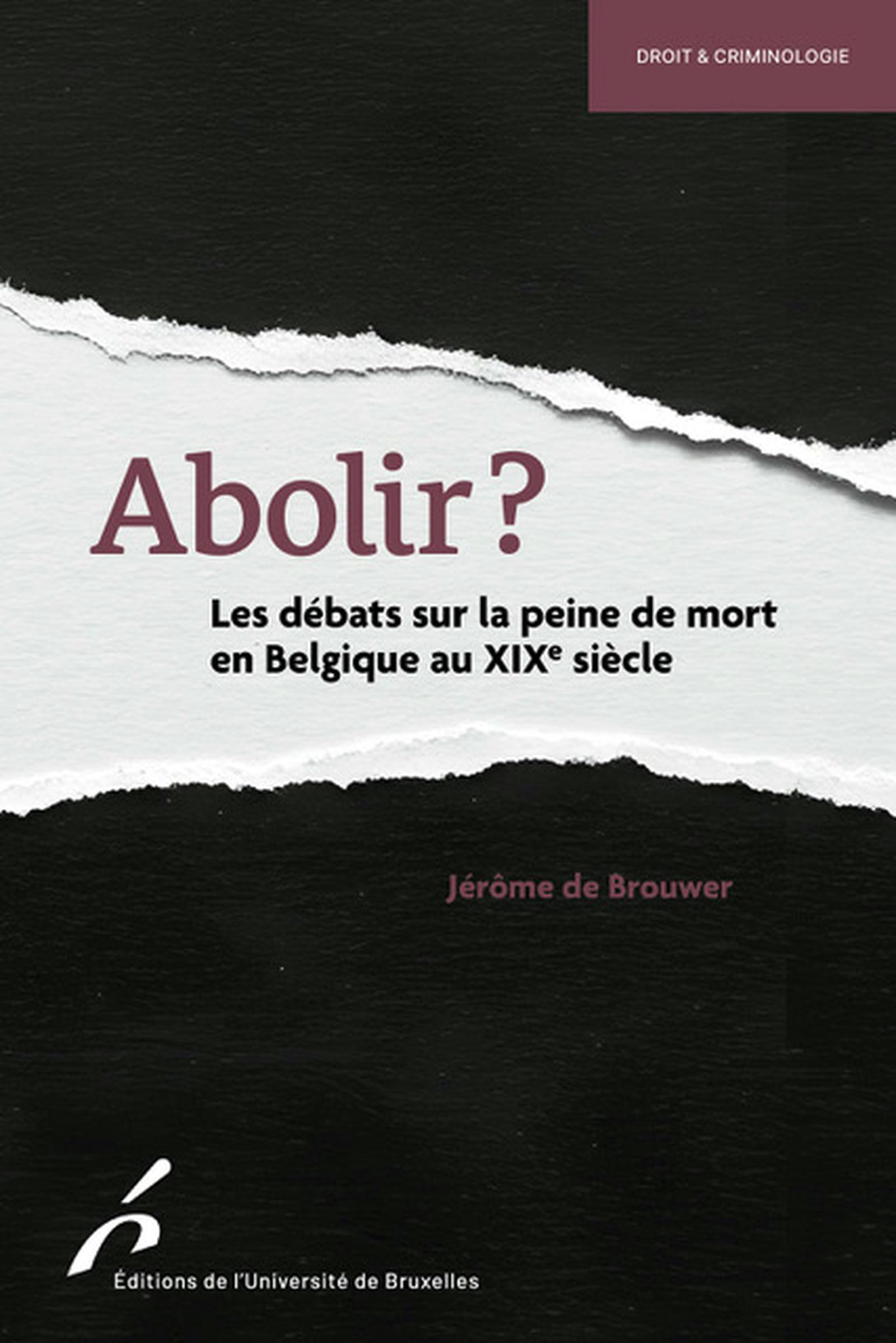 ABOLIR? - LES DEBATS SUR LA PEINE DE MORT EN BELGIQUE AU XIXE SIECLE
