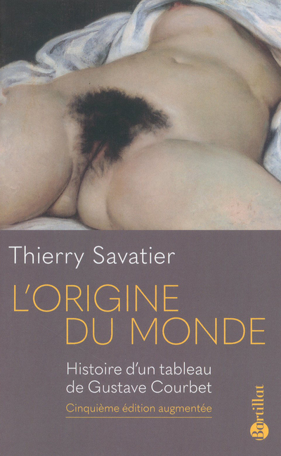 L´ORIGINE DU MONDE - HISTOIRE D´UN TABLEAU DE GUSTAVE COURBET - 5EME EDITION AUGMENTEE