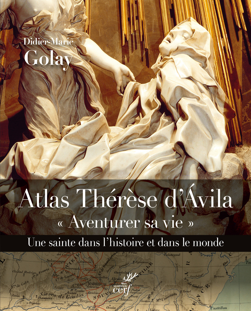 AVENTURER SA VIE. ATLAS THERESE D´AVILA. UNE SAINTE DANS L´HISTOIRE T DANS LE MONDE