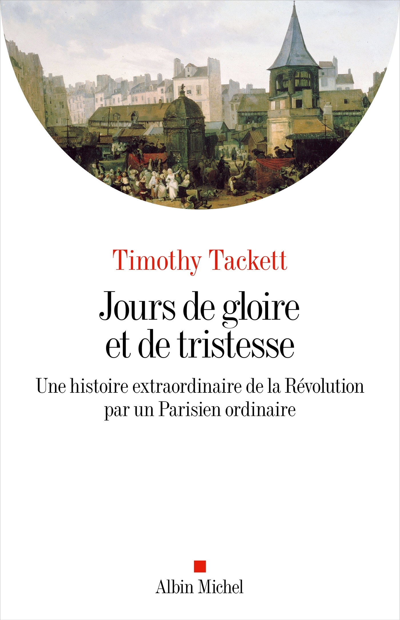 JOURS DE GLOIRE ET DE TRISTESSE - UNE HISTOIRE EXTRAORDINAIRE DE LA REVOLUTION PAR UN PARISIEN ORDIN