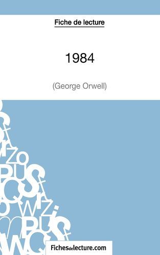 FICHE DE LECTURE : 1984 DE GEORGE ORWELL - ANALYSE COMPLETE DE L´OEUVRE
