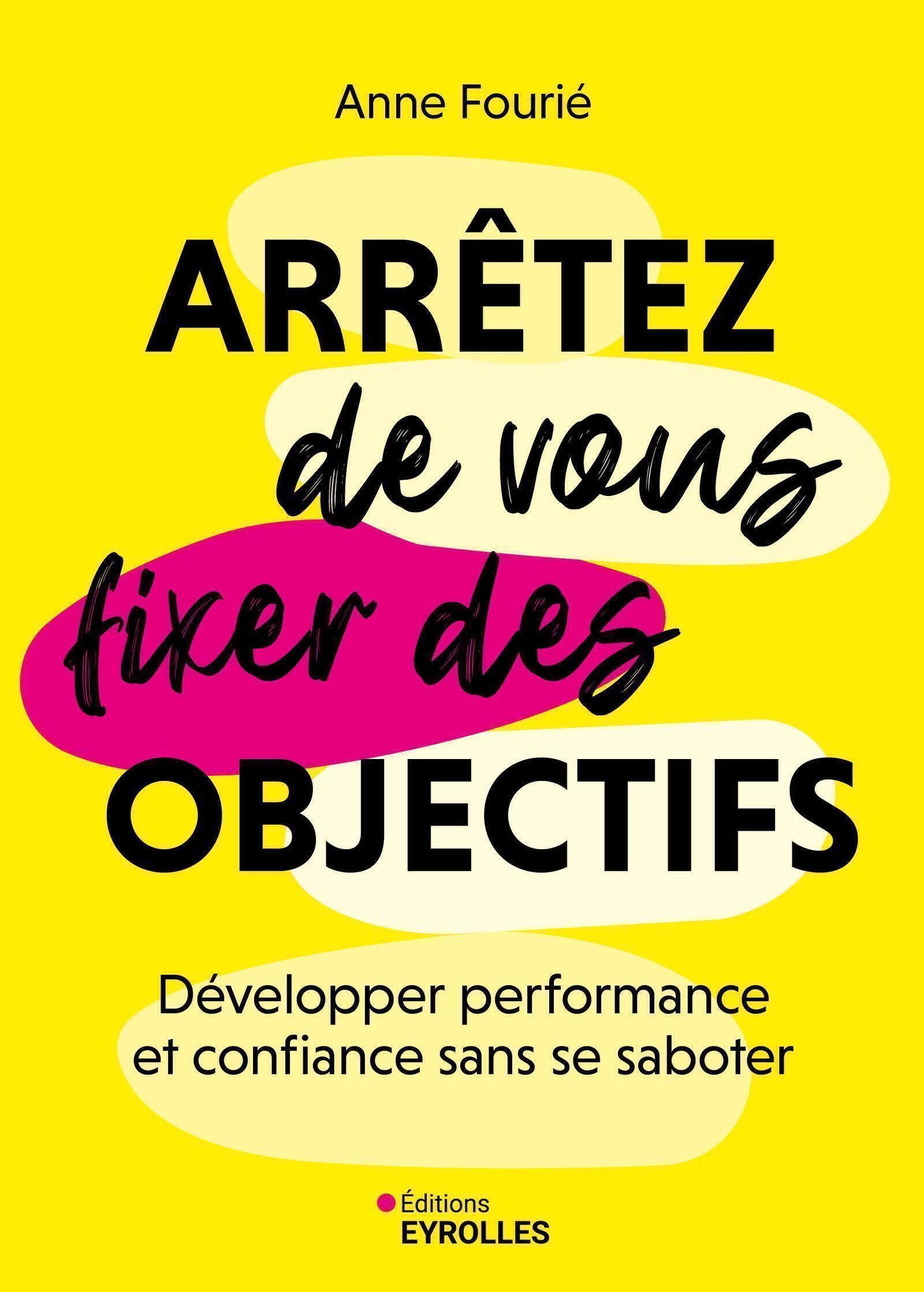 ARRETEZ DE VOUS FIXER DES OBJECTIFS - DEVELOPPER PERFORMANCE ET CONFIANCE SANS SE SABOTER