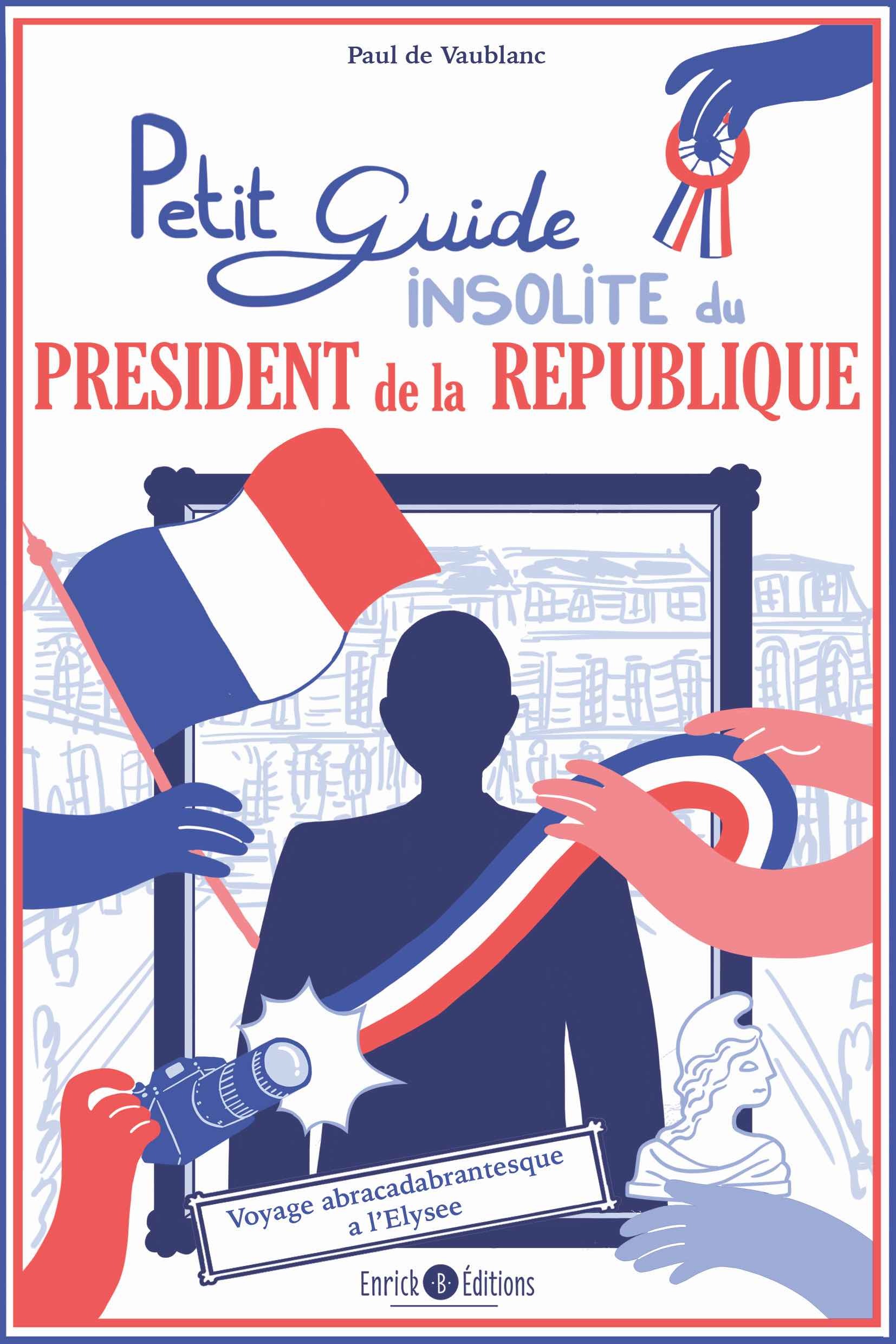 PETIT GUIDE INSOLITE DU PRESIDENT DE LA REPUBLIQUE - VOYAGE ABRACADABRANTESQUE A L´ELYSEE