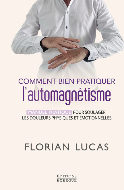 COMMENT BIEN PRATIQUER L´AUTOMAGNETISME - MANUEL PRATIQUE POUR SOULAGER LES DOULEURS PHYSIQUES ET EM