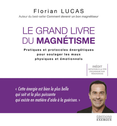 GRAND LIVRE DU MAGNETISME - PRATIQUES ET PROTOCOLES ENERGETIQUES POUR SOULAGER LES MAUX PHYSIQUES