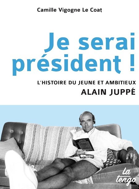 JE SERAI PRESIDENT - L HISTOIRE DU JEUNE ET AMBITIEUX ALAIN JUPPE