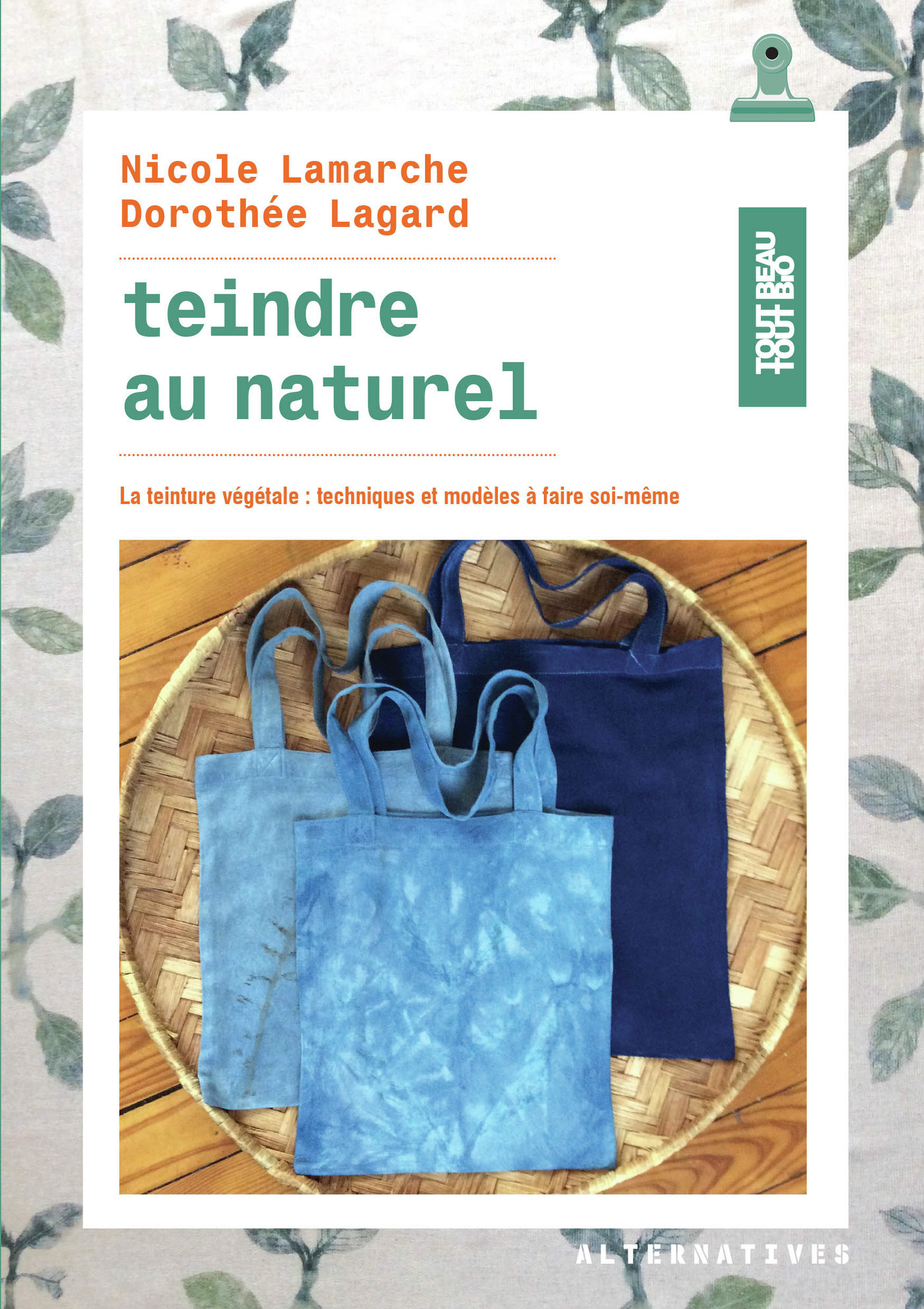 TEINDRE AU NATUREL - LA TEINTURE VEGETALE : TECHNIQUES ET MODELES A FAIRE SOI-MEME