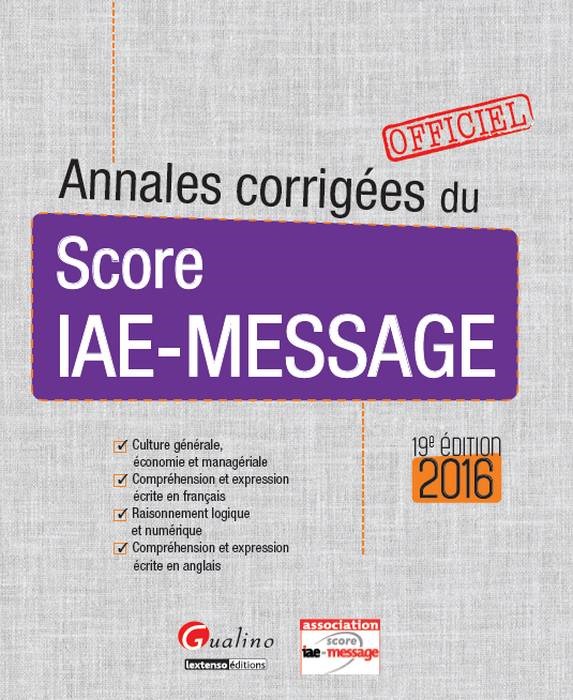 ANNALES CORRIGEES DU SCORE IAE-MESSAGE - POUR LES SESSIONS 2016, 19EME ED.