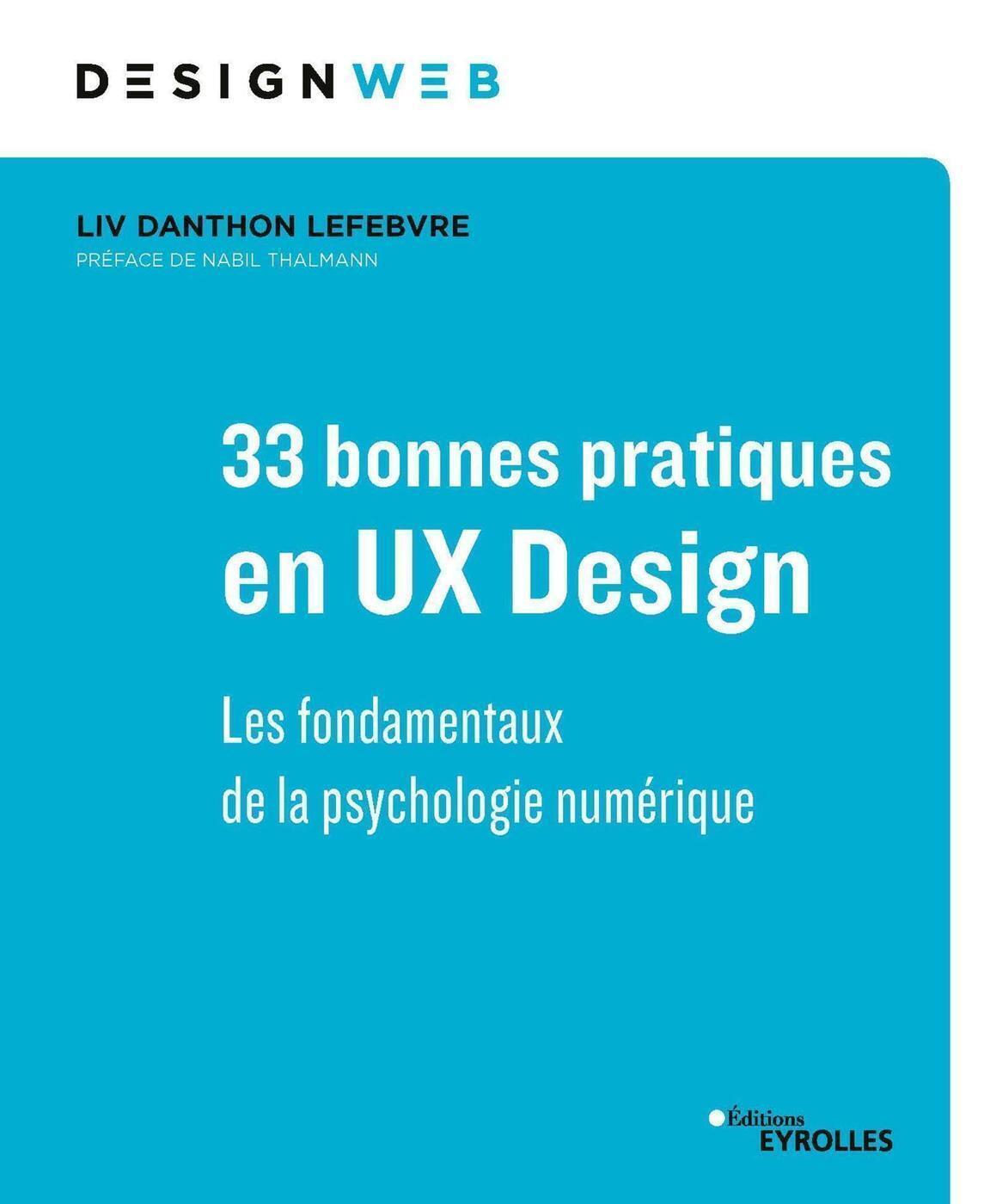 33 BONNES PRATIQUES EN UX DESIGN - LES FONDAMENTAUX DE LA PSYCHOLOGIE NUMERIQUE. PREFACE DE NABIL TH
