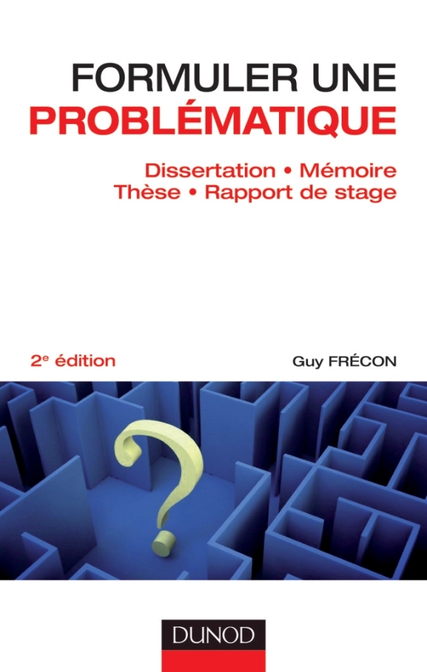 FORMULER UNE PROBLEMATIQUE - DISSERTATION, MEMOIRE, THESE, RAPPORT DE STAGE - 2E EDITION