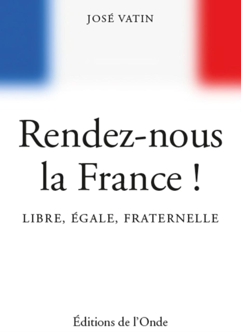 RENDEZ-NOUS LA FRANCE ! LIBRE, EGALE, FRATERNELLE