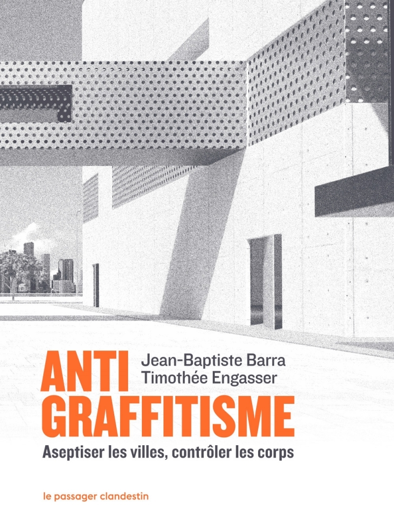 ANTIGRAFFITISME - ASEPTISER LES VILLES, CONTROLER LES CORPS
