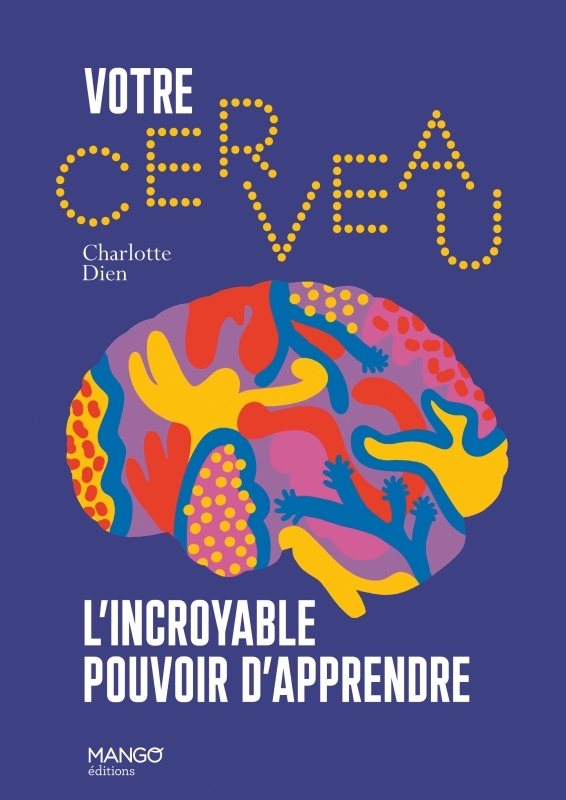 VOTRE CERVEAU, L´INCROYABLE POUVOIR D´APPRENDRE. LES PROCESSUS D APPRENTISSAGE DECRYPTES, DES CONSE