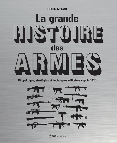 GRANDE HISTOIRE DES ARMES - GEOPOLITIQUE, STRATEGIES ET TECHNIQUES MILITAIRES DEPUIS 1870