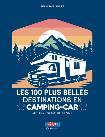 100 PLUS BELLES DESTINATIONS EN CAMPING-CAR - SUR LES ROUTES DE FRANCE