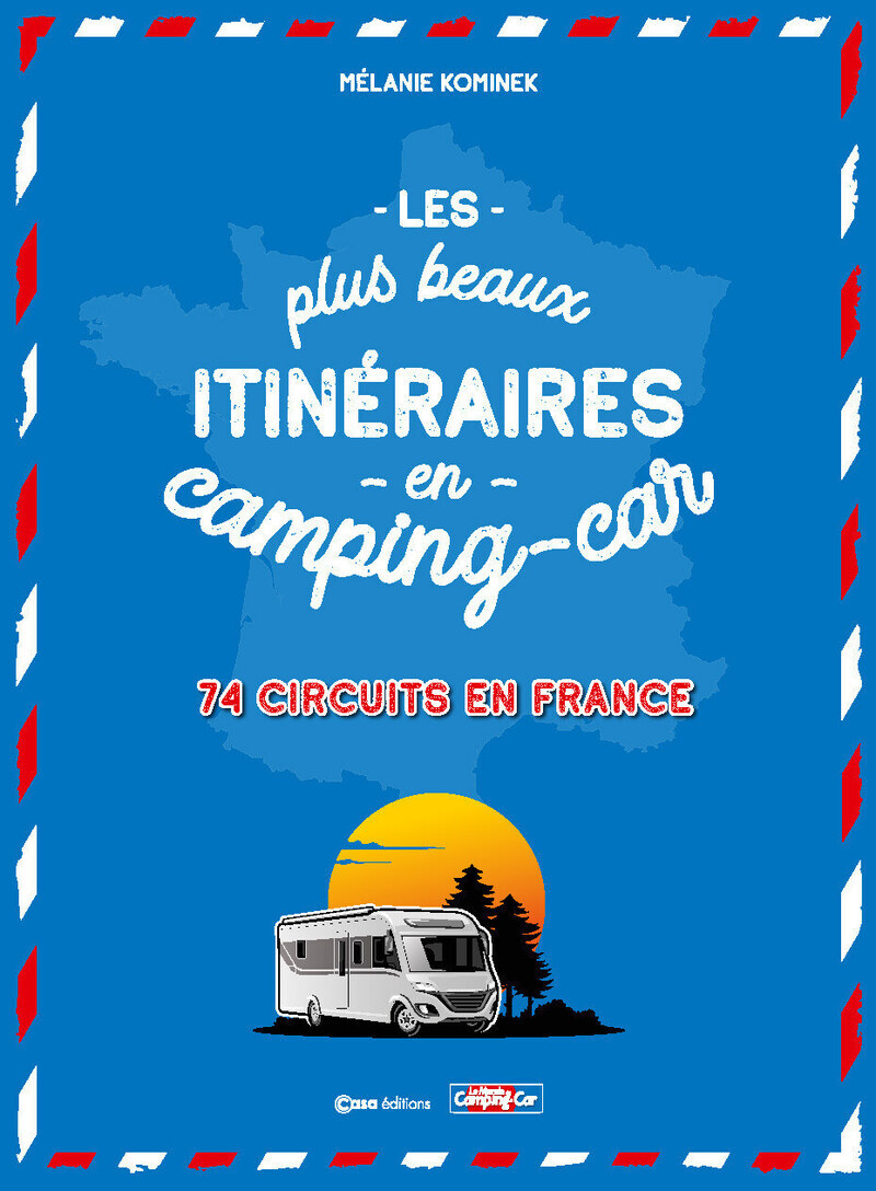LES PLUS BEAUX ITINERAIRES EN FRANCE EN CAMPING-CAR - 70 CIRCUITS PARTOUT EN FRANCE