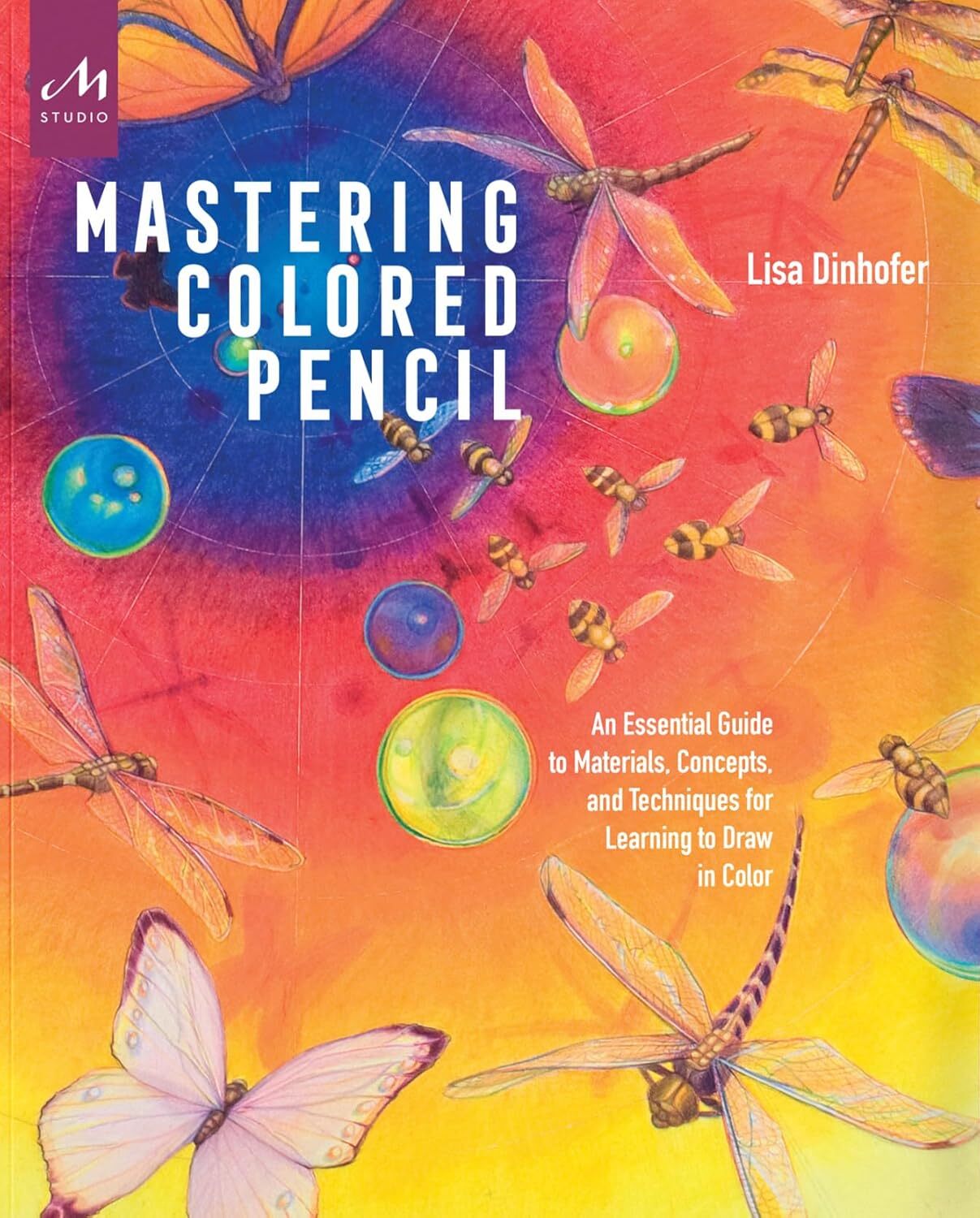 MASTERING COLORED PENCIL - AN ESSENTIAL GUIDE TO MATERIALS, CONCEPTS, AND TECHNIQUES FOR LEARNING TO