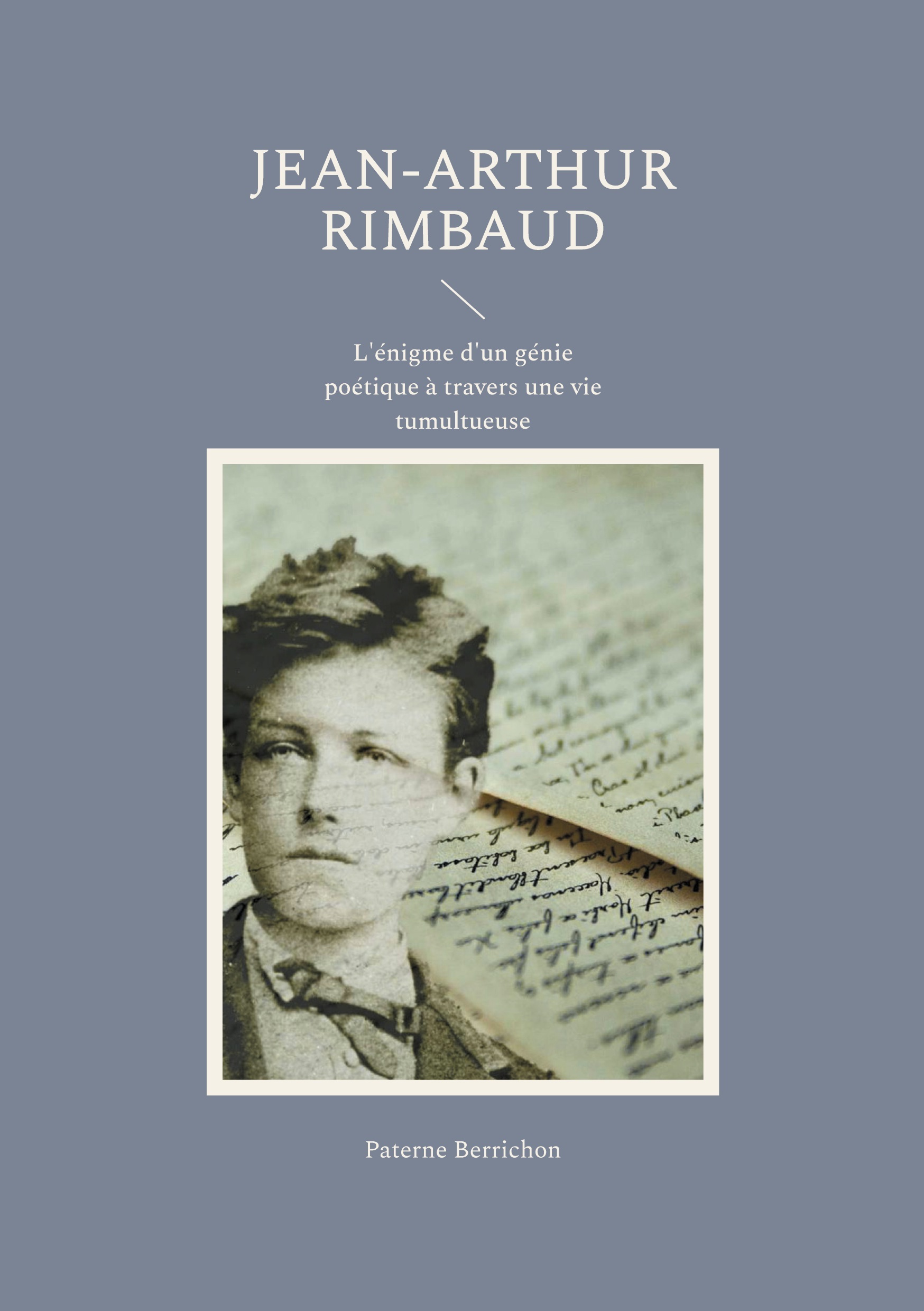 JEAN-ARTHUR RIMBAUD - L´ENIGME D´UN GENIE POETIQUE A TRAVERS UNE VIE TUMULTUEUSE